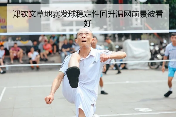 郑钦文草地赛发球稳定性回升温网前景被看好