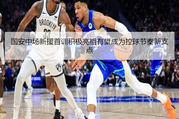 国安中场新援首训积极亮相有望成为控球节奏新支点