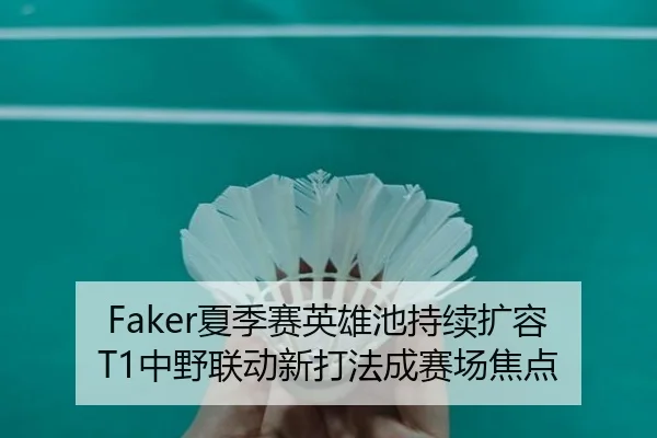 Faker夏季赛英雄池持续扩容 T1中野联动新打法成赛场焦点