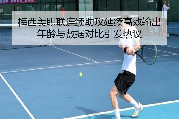 梅西美职联连续助攻延续高效输出 年龄与数据对比引发热议