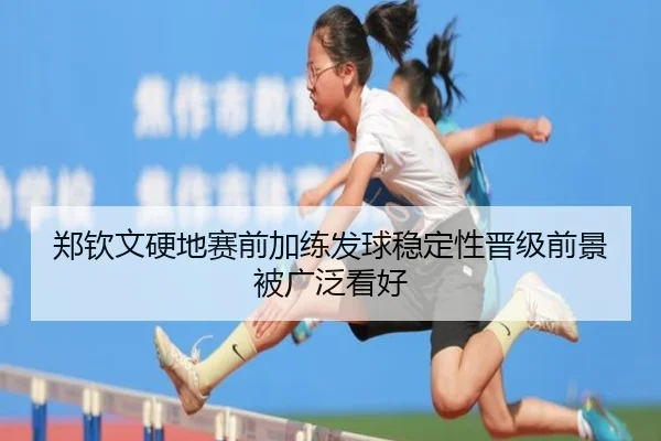 郑钦文硬地赛前加练发球稳定性晋级前景被广泛看好