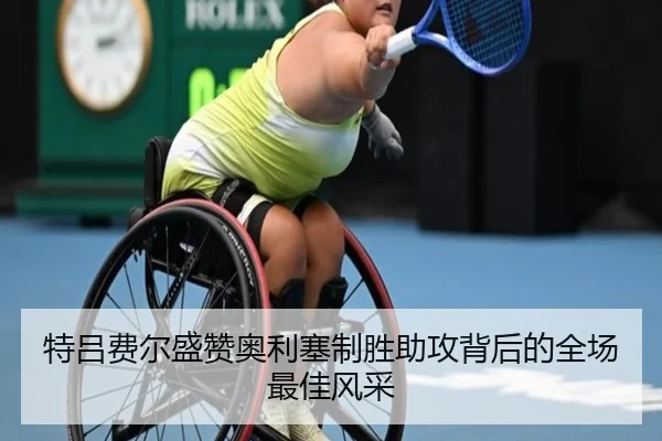 特吕费尔盛赞奥利塞制胜助攻背后的全场最佳风采